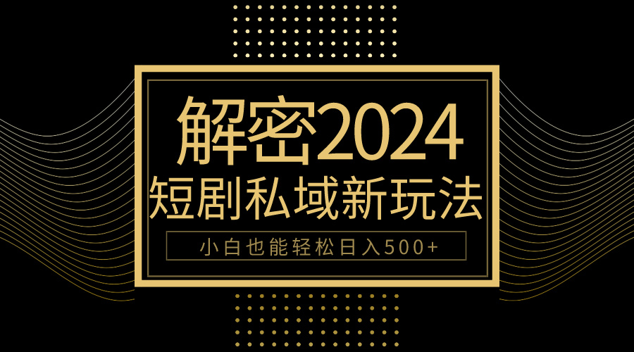 （9951期）10min教会我们2024轻松玩短剧剧本私域变现，新手都可以轻松日赚500