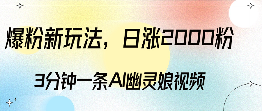 爆粉新玩法，3分钟一条AI幽灵娘视频，日涨2000粉丝，多种变现方式