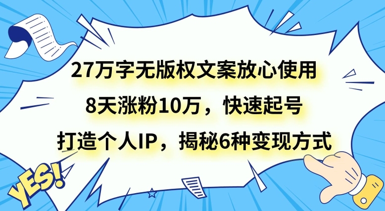 27万字无版权文案放心使用，8天涨粉10万，快速起号，打造个人IP，揭秘6种变现方式-暖阳网-优质付费教程和创业项目大全