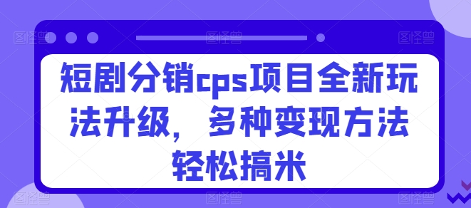 短剧剧本分销商cps新项目全新玩法更新，多种多样转现方式轻轻松松搞米