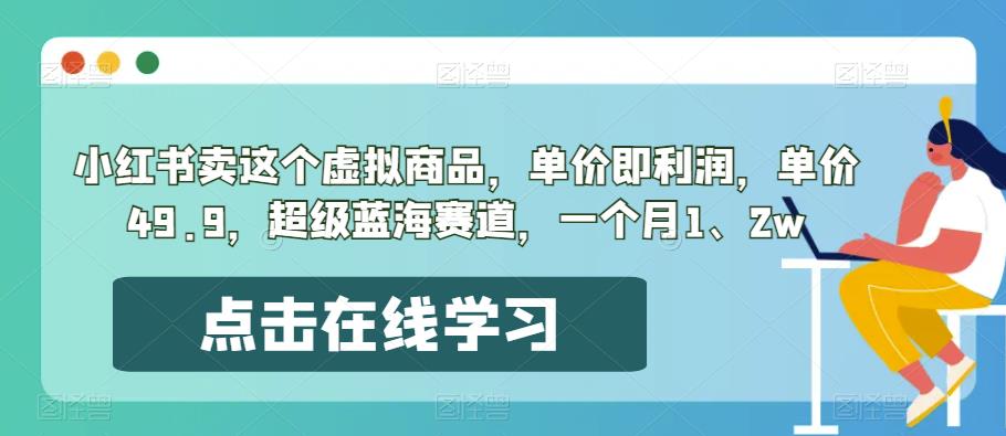 小红书卖这个虚拟商品，单价即利润，单价49.9，超级蓝海赛道，一个月1、2w