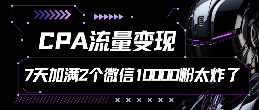 CPA数据流量变现，7天满油两个微信号10000粉