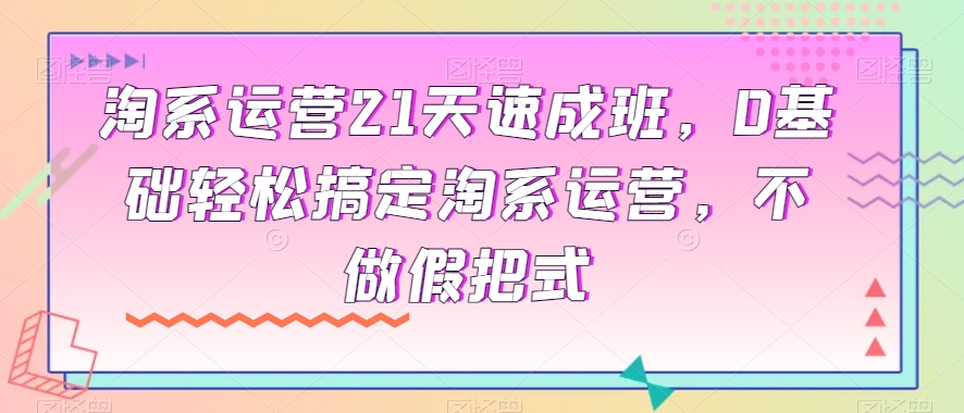 淘宝经营21天短期培训班，0基本轻松解决淘宝经营，不去做假把式