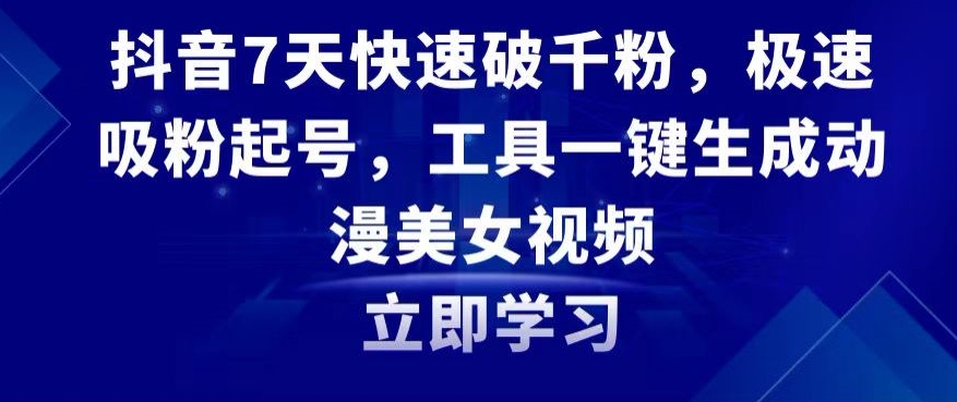 抖音7天快速破千粉，极速吸粉起号，工具一键生成动漫美女视频【揭秘】