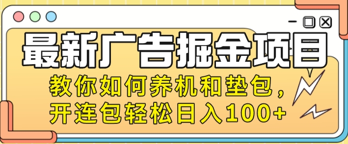 最新广告掘金队新项目，手把手教你养机及垫包，开连包轻轻松松日入100