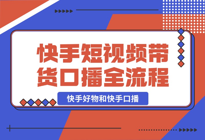 【2024.10.21】快手短视频带货，好物和口播的全流程