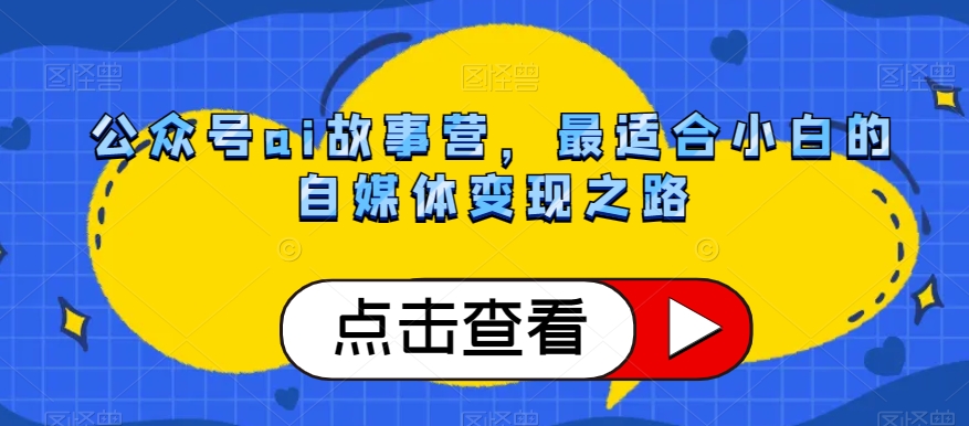 微信公众号ai小故事营，比较适合新手的自媒体变现之途-暖阳网-优质付费教程和创业项目大全