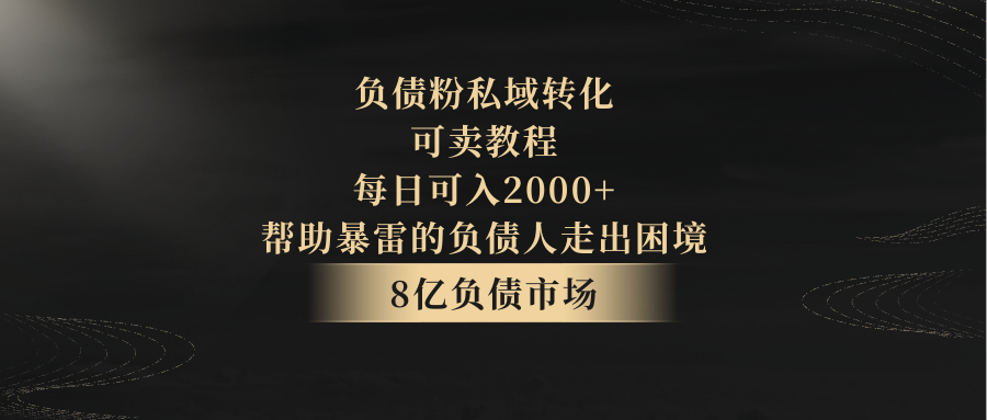 债务粉私域转化，可卖教程，每日能入2000 ，无需经验