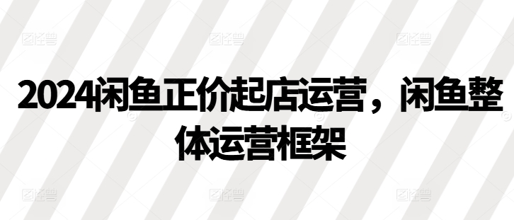 2024闲鱼平台原价出单经营，闲鱼平台总体运营框架