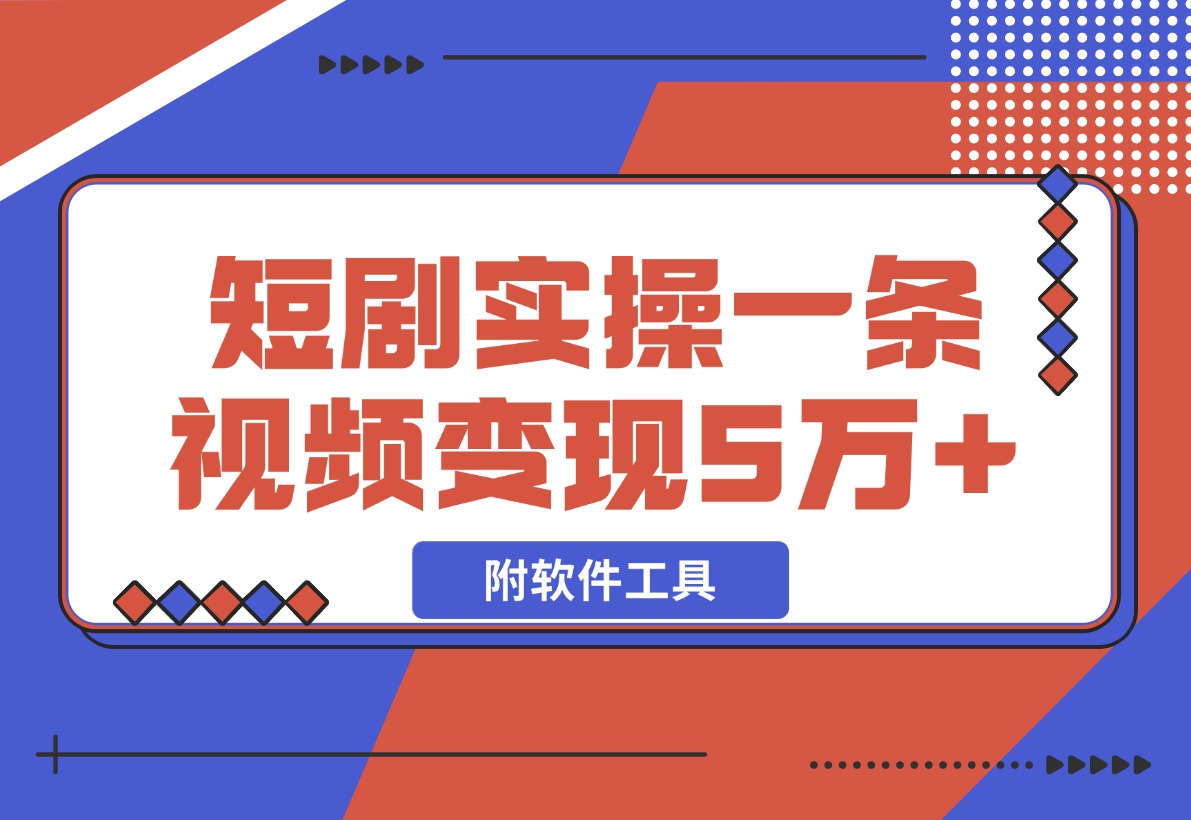 【2024.12.03】2024最火爆的项目短剧推广实操课 一条视频变现5万+(附软件工具)