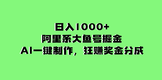 （8262期）日入1000 的阿里集团uc大鱼掘金队，AI一键制作，狂赚奖励金分为