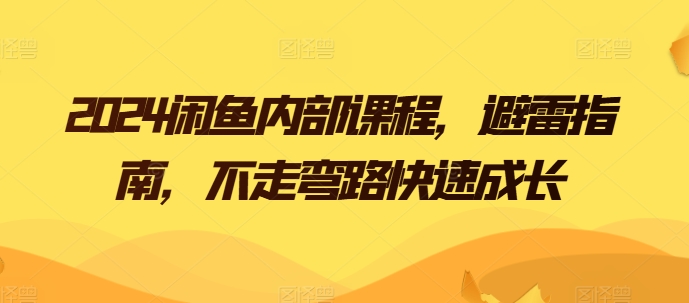 2024闲鱼平台内部结构课程内容，防雷手册，少走弯路快速增长