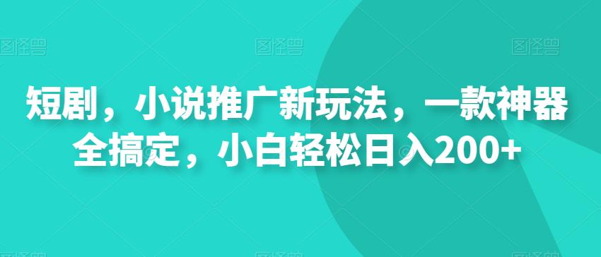 短剧剧本，小说集营销推广新模式，一款软件全解决，新手轻轻松松日入200