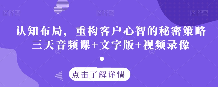 认知能力合理布局，重新构建顾客心智的隐秘对策三天声频课 文本 视频回放