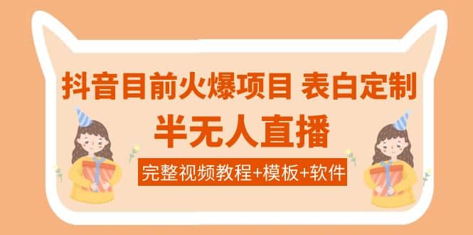 抖音目前火爆项目-表白定制：半无人直播，完整视频教程+模板+软件！