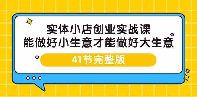 实体线小店创业实战演练课，能够做到小买卖才能做到大生意-41节完整篇