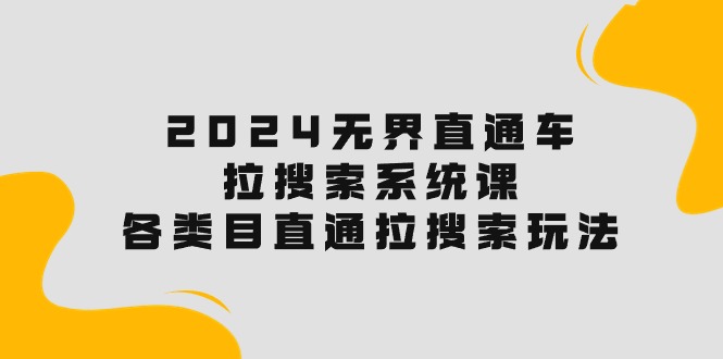 （10508期）2024无边淘宝直通车·拉搜索系统课：各种目淘宝直通车 拉检索游戏玩法！