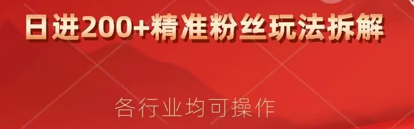 日进200 精准粉丝详尽拆卸实例教程，各个行业通用性新手就可以入门