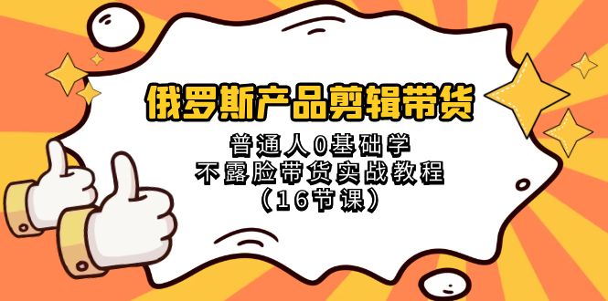 俄罗斯产品视频剪辑卖货，平常人0根本学不露脸卖货实战演练实例教程（18堂课）