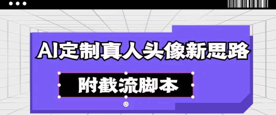 AI订制真实头像新理念，附截留脚本制作