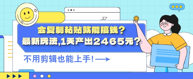 会复制粘贴就能搞钱?最新玩法，1天产出2465元?不用剪辑也能上手