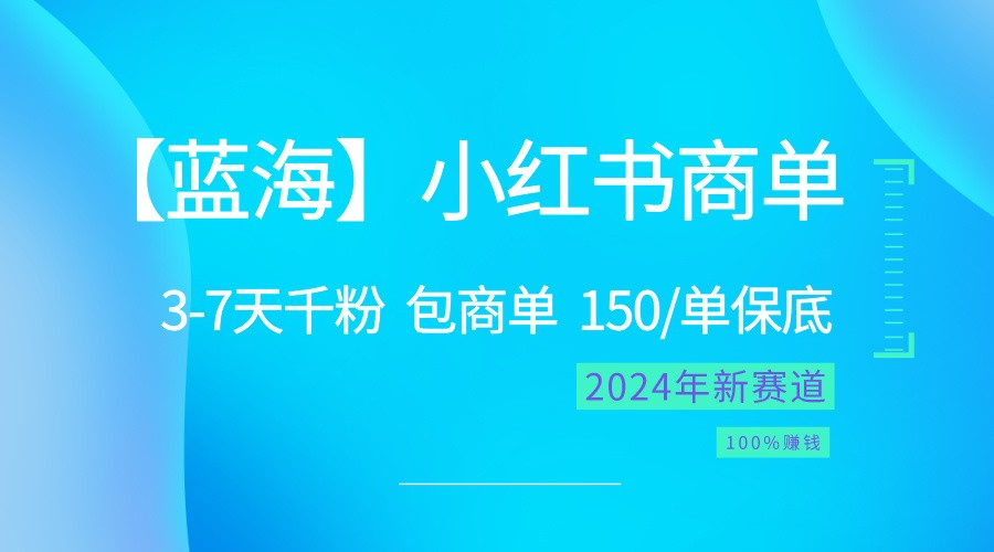 2024蓝海项目【小红书的商单】超简单，迅速千粉，最牛瀚海，百分之百挣钱