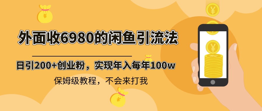 （8533期）外边收费标准6980闲鱼引流法，日引200 自主创业粉，每日平稳2000 盈利，家庭保姆级实例教程