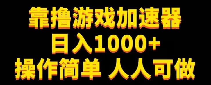 靠撸网游加速器日入1000 使用方便每个人能做