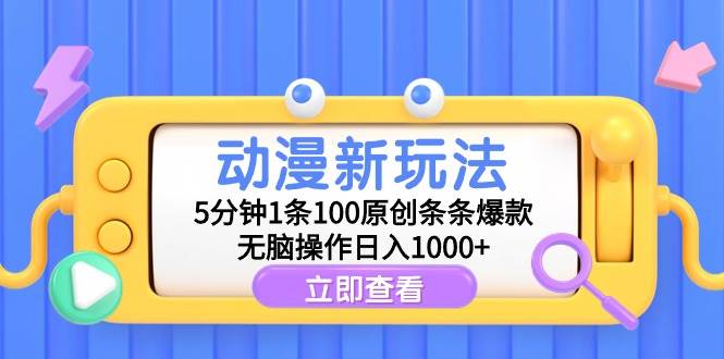 动漫新玩法，5分钟1条100原创条条爆款，无脑操作日入1000+