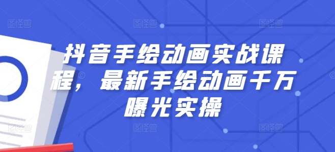 抖音视频手绘动画实战演练课程内容，全新手绘动画一定曝出实际操作