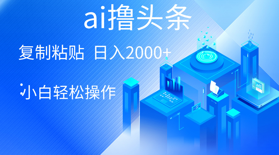 （10283期）AI一键生成爆款文章撸今日头条 轻轻松松日入2000 ，新手使用方便， 盈利无限制