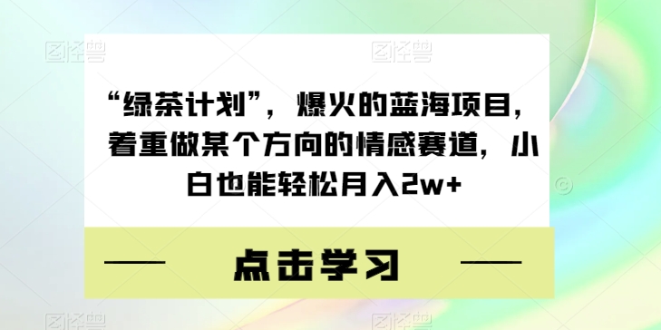 “绿茶叶方案”，爆红的蓝海项目，主要做某一方位的情绪跑道，新手都可以轻松月入2w 【揭密】