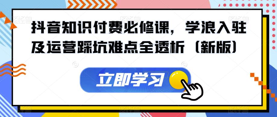 抖音知识付钱必修课程，学浪进驻及运营踩雷难题全分析（新版本）