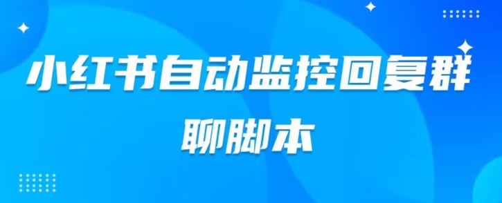 小红书的微信群自动监测回应手机软件，脚本制作24个小时实时监控系统小红书的微信群