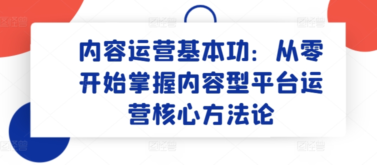 内容营销基本技能：从零开始把握具体内容型平台运营核心科学方法论