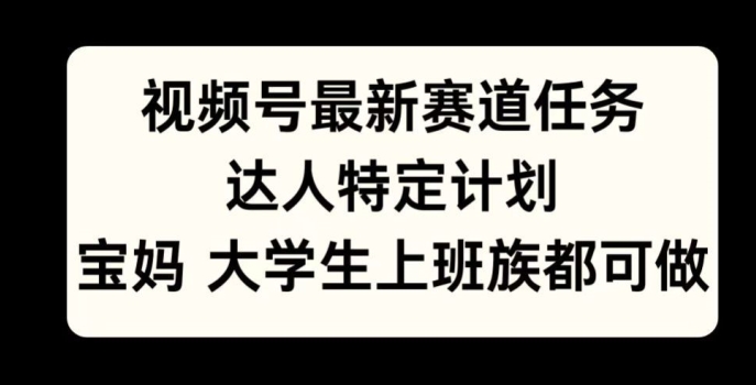 微信视频号最新生态每日任务，大咖特殊方案，宝妈妈、在校大学生、工薪族均可做