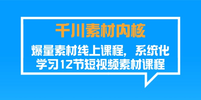 （11554期）巨量千川素材内容-核心，爆量素材内容在线课程，系统性学习12节短视频素材课程内容