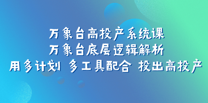 （7619期）万像台高建成投产系统软件课：万像台底层思维分析 用多方案 多专用工具相互配合 投出去高建成投产