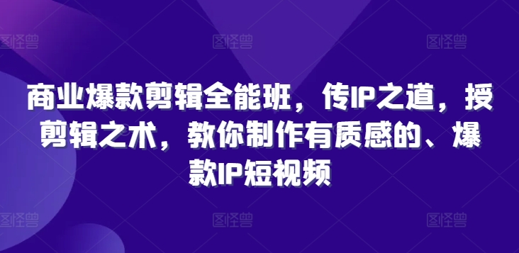 商业服务爆品视频剪辑全能型班，传IP之法，授视频剪辑秘术，教大家制做有品位的、爆品IP小视频