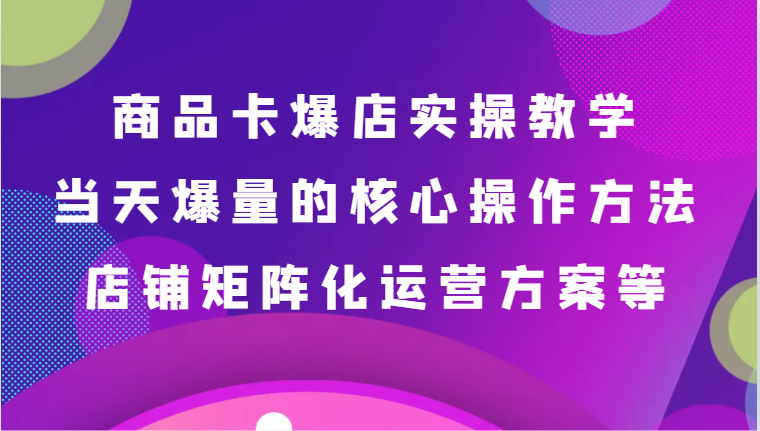 产品卡爆店实际操作课堂教学，基本到升阶跟踪服务解读、当日爆量核心方法、店面矩阵化营销方案等