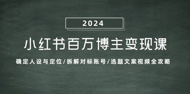 （13025期）小红书的上百万时尚博主转现课：明确人物关系与定位/拆卸对比账户/论文选题文案视频攻略大全