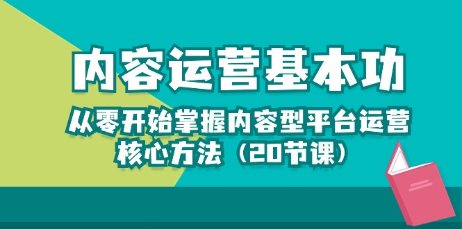 （10285期）内容营销-基本技能：从零开始把握具体内容型平台运营核心方式（20堂课）