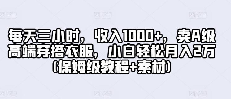 每天三小时，收入1000+，卖A级高端穿搭衣服，小白轻松月入2万(保姆级教程+素材)