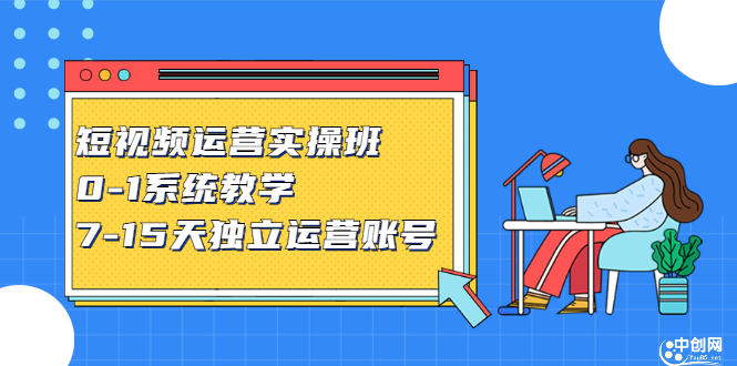 短视频运营实操班，0-1系统教学，7-15天独立运营账号