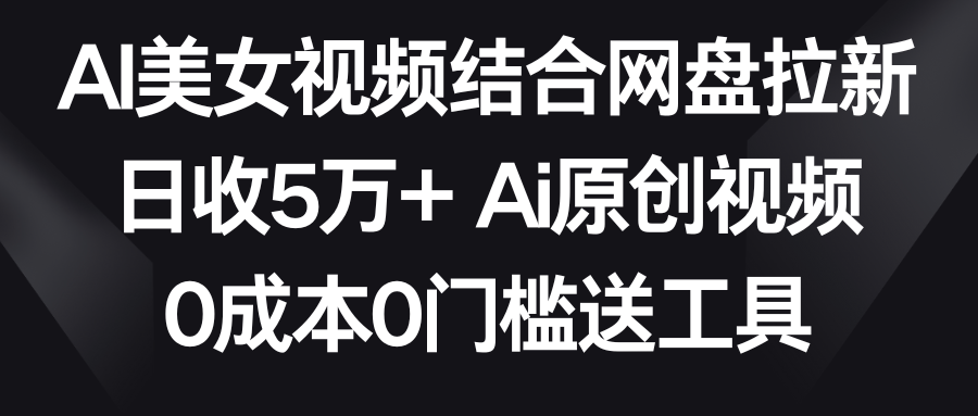 AI美女丝袜融合百度云盘引流，日收5万  2分钟一条Ai原创短视频，0费用0门坎送专用工具