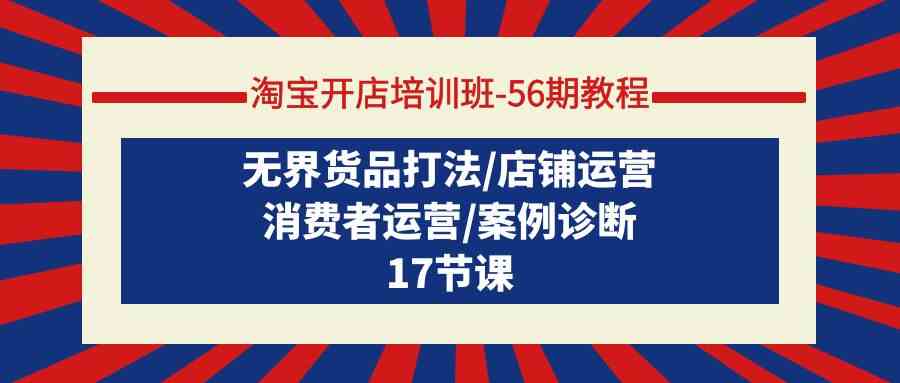 淘宝开店培训班56期实例教程：无边货物玩法/店铺管理/消费者运营/实例确诊