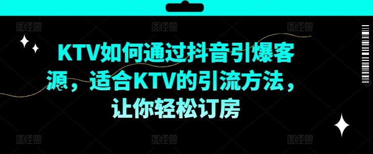 KTV抖音小视频营销推广，KTV怎样通过短视频点爆客户资源，适宜KTV的推广方法，让你可以预定酒店