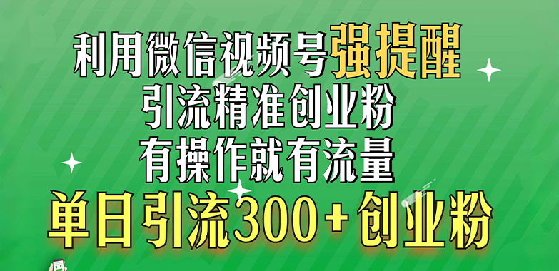 利用微信视频号“强提醒”功能，引流精准创业粉，有操作就有流量，单日引流300+创业粉