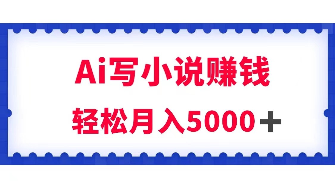 用Ai写小说资源挣钱，每日2-3钟头，轻轻松松月收入5k＋