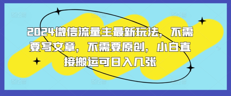 2024微信流量主全新游戏玩法，不用发表文章，不用原创设计，新手立即运送可日入多张